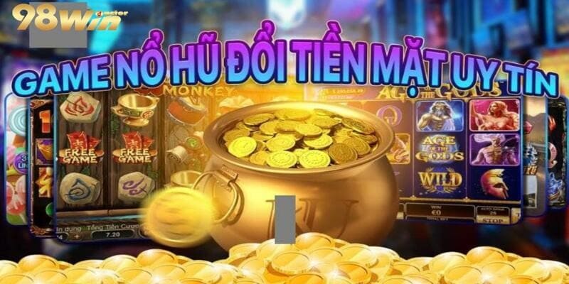 Game Nổ Hũ Đổi Tiền Mặt Uy Tín Hàng Đầu Thị Trường