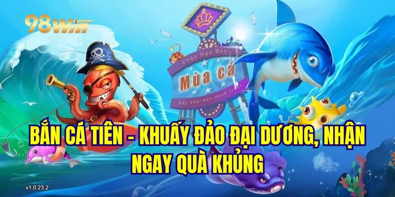 Bắn Cá Tiên - Khuấy Đảo Đại Dương Nhận Ngay Quà Khủng