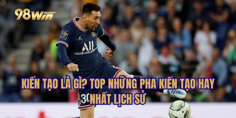 Kiến Tạo Là Gì? Top Những Pha Kiến Tạo Hay Nhất Lịch Sử