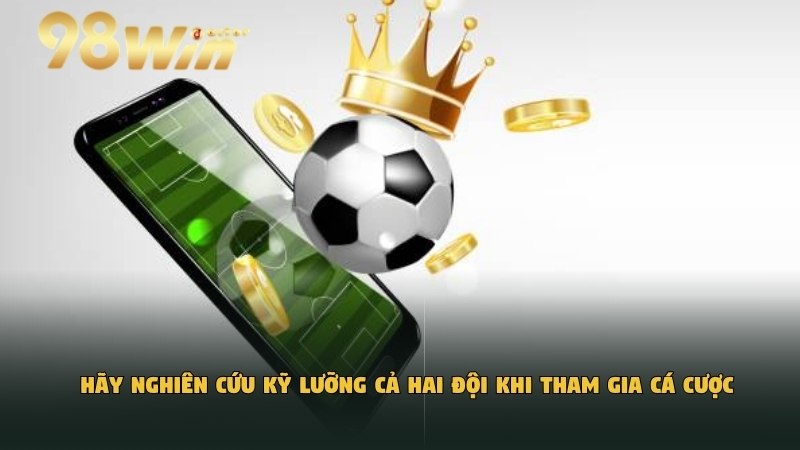 Hãy nghiên cứu kỹ lưỡng cả hai đội khi tham gia cá cược